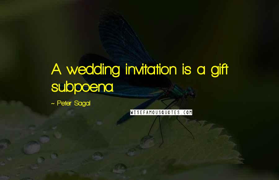 Peter Sagal Quotes: A wedding invitation is a gift subpoena.