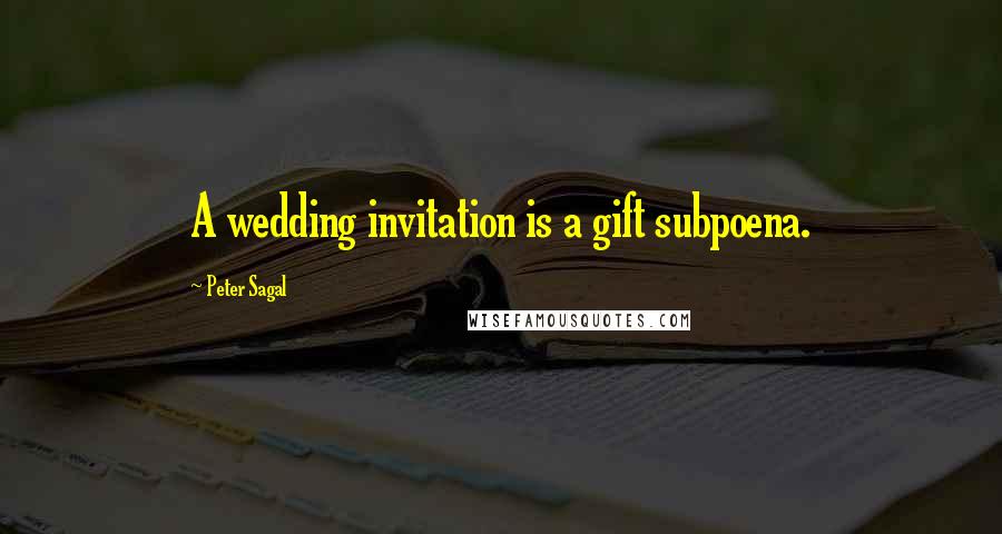 Peter Sagal Quotes: A wedding invitation is a gift subpoena.