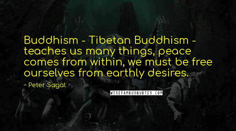 Peter Sagal Quotes: Buddhism - Tibetan Buddhism - teaches us many things, peace comes from within, we must be free ourselves from earthly desires.