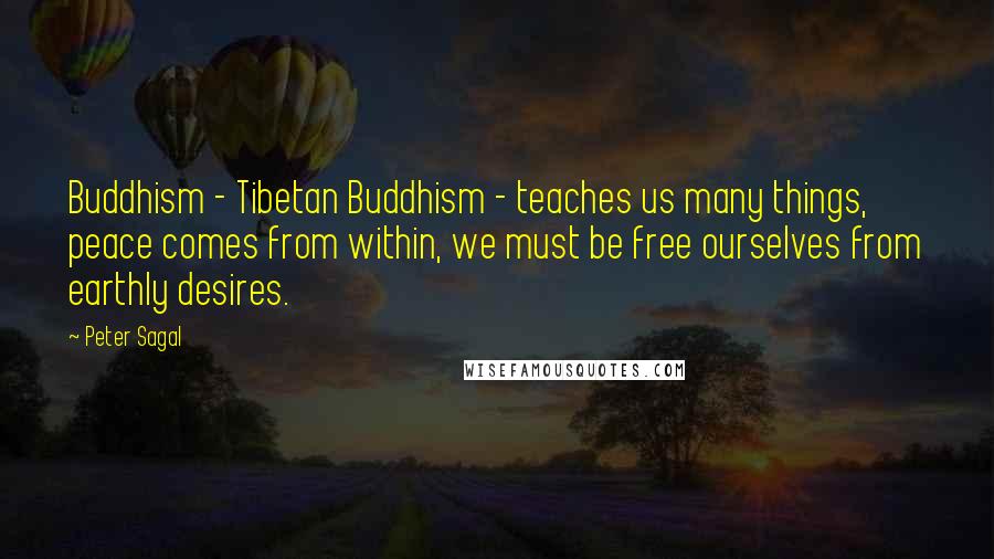 Peter Sagal Quotes: Buddhism - Tibetan Buddhism - teaches us many things, peace comes from within, we must be free ourselves from earthly desires.