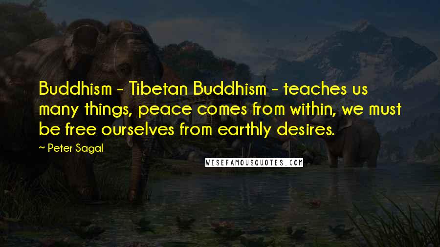 Peter Sagal Quotes: Buddhism - Tibetan Buddhism - teaches us many things, peace comes from within, we must be free ourselves from earthly desires.