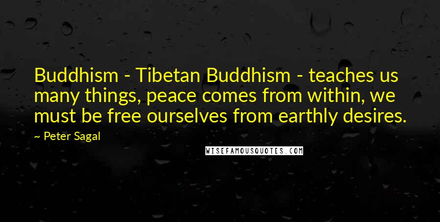 Peter Sagal Quotes: Buddhism - Tibetan Buddhism - teaches us many things, peace comes from within, we must be free ourselves from earthly desires.