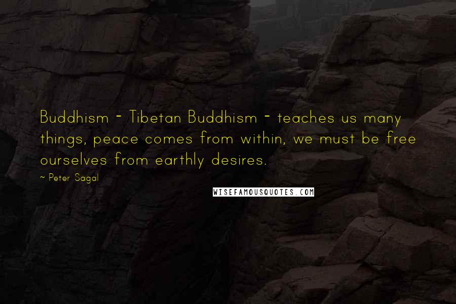 Peter Sagal Quotes: Buddhism - Tibetan Buddhism - teaches us many things, peace comes from within, we must be free ourselves from earthly desires.