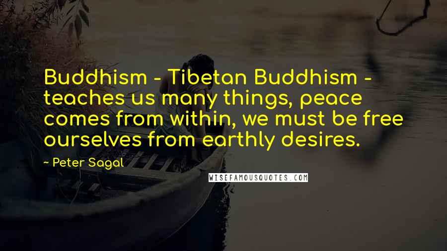 Peter Sagal Quotes: Buddhism - Tibetan Buddhism - teaches us many things, peace comes from within, we must be free ourselves from earthly desires.