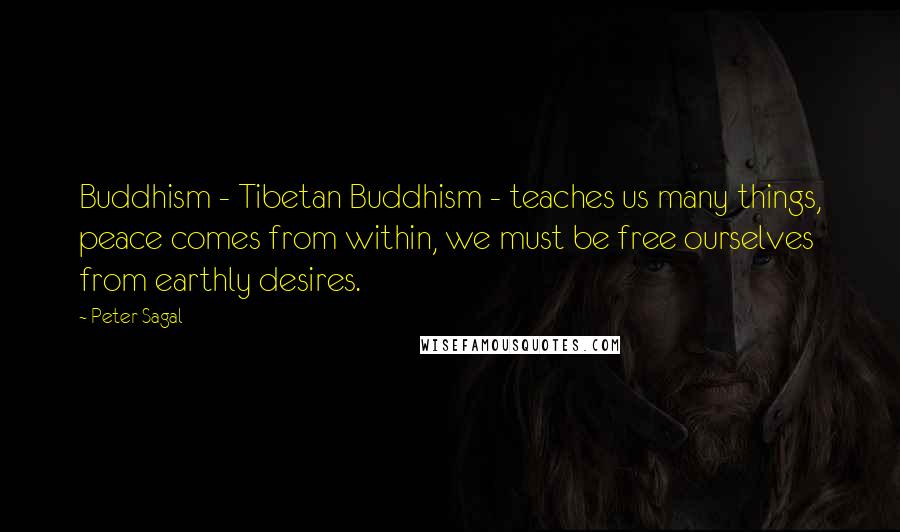 Peter Sagal Quotes: Buddhism - Tibetan Buddhism - teaches us many things, peace comes from within, we must be free ourselves from earthly desires.