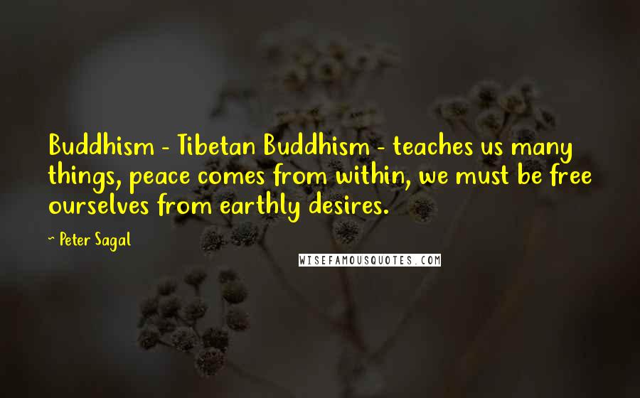 Peter Sagal Quotes: Buddhism - Tibetan Buddhism - teaches us many things, peace comes from within, we must be free ourselves from earthly desires.