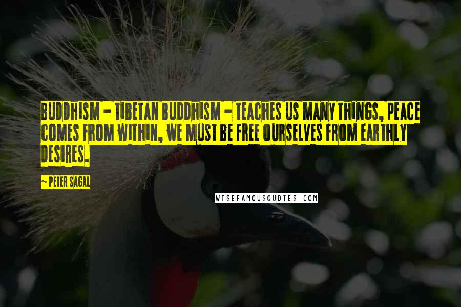 Peter Sagal Quotes: Buddhism - Tibetan Buddhism - teaches us many things, peace comes from within, we must be free ourselves from earthly desires.