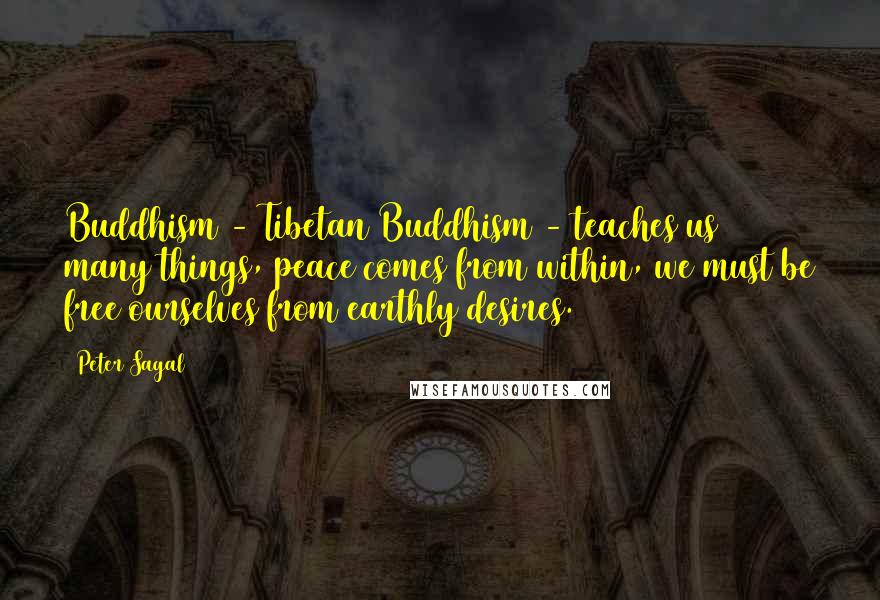 Peter Sagal Quotes: Buddhism - Tibetan Buddhism - teaches us many things, peace comes from within, we must be free ourselves from earthly desires.