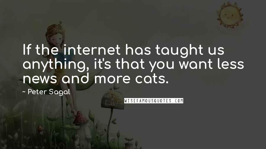 Peter Sagal Quotes: If the internet has taught us anything, it's that you want less news and more cats.