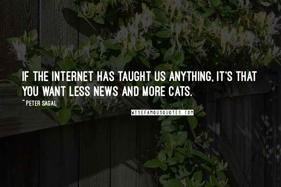 Peter Sagal Quotes: If the internet has taught us anything, it's that you want less news and more cats.