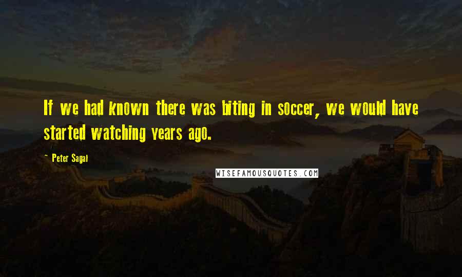 Peter Sagal Quotes: If we had known there was biting in soccer, we would have started watching years ago.