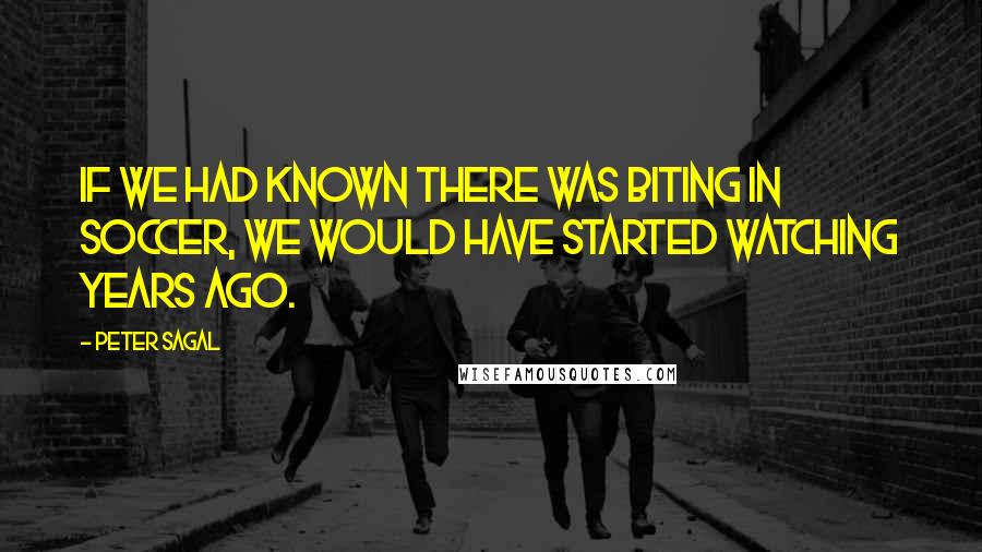 Peter Sagal Quotes: If we had known there was biting in soccer, we would have started watching years ago.