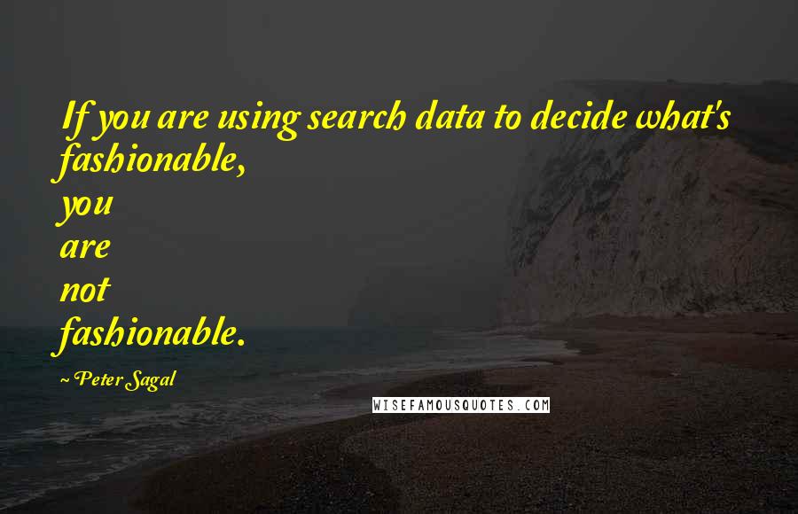 Peter Sagal Quotes: If you are using search data to decide what's fashionable, you are not fashionable.