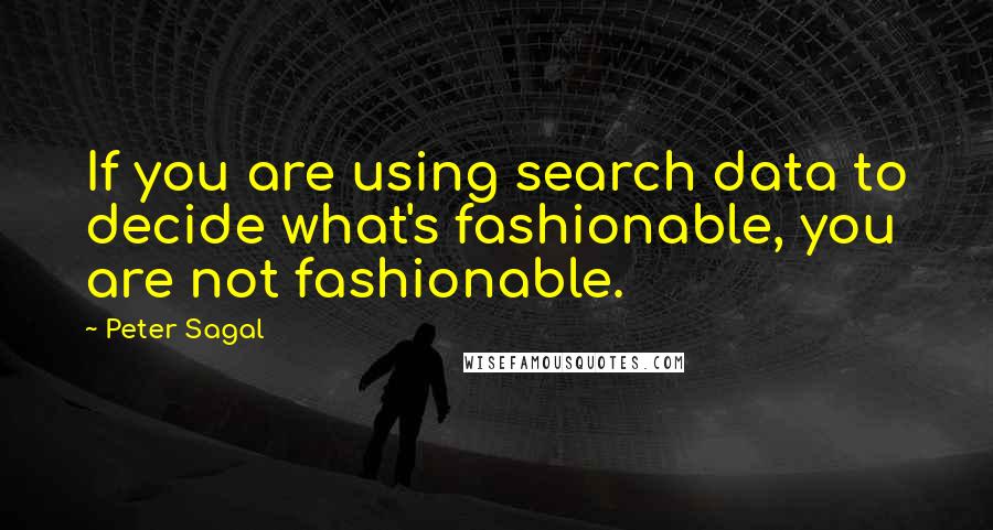 Peter Sagal Quotes: If you are using search data to decide what's fashionable, you are not fashionable.