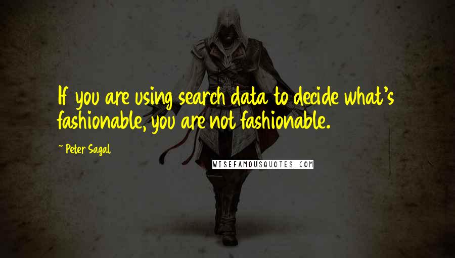 Peter Sagal Quotes: If you are using search data to decide what's fashionable, you are not fashionable.