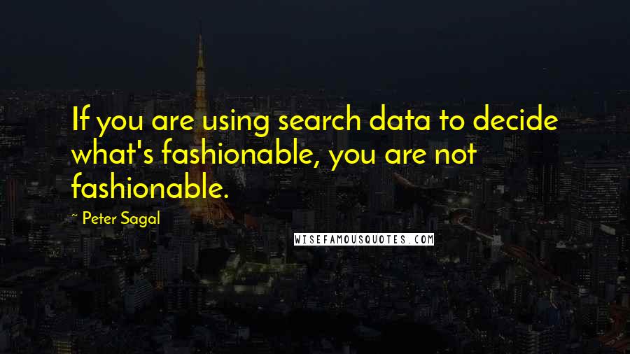 Peter Sagal Quotes: If you are using search data to decide what's fashionable, you are not fashionable.