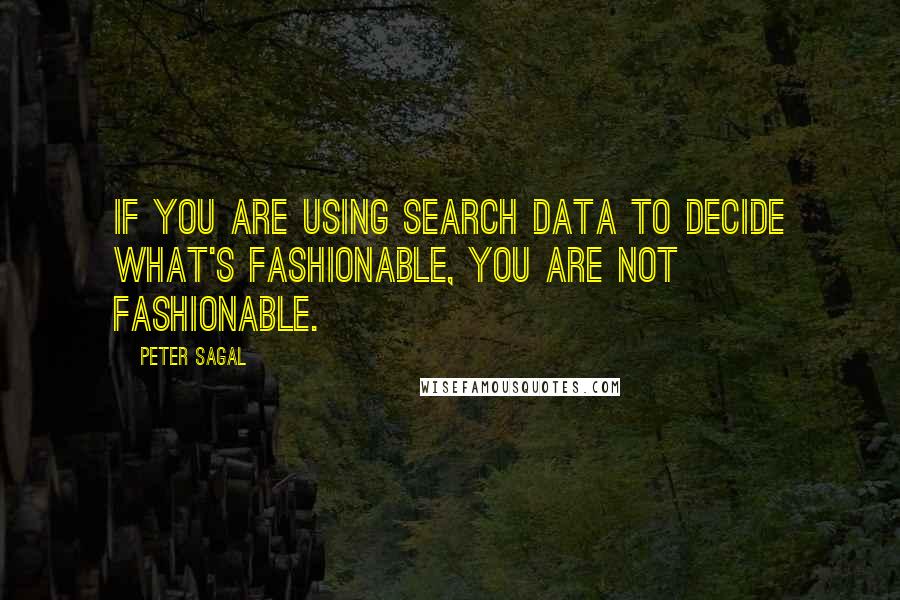 Peter Sagal Quotes: If you are using search data to decide what's fashionable, you are not fashionable.