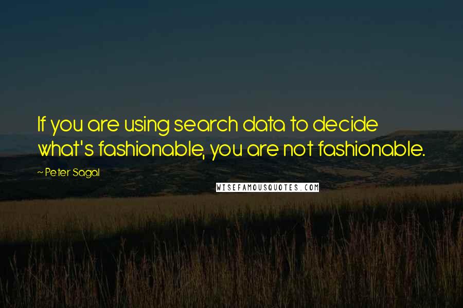 Peter Sagal Quotes: If you are using search data to decide what's fashionable, you are not fashionable.