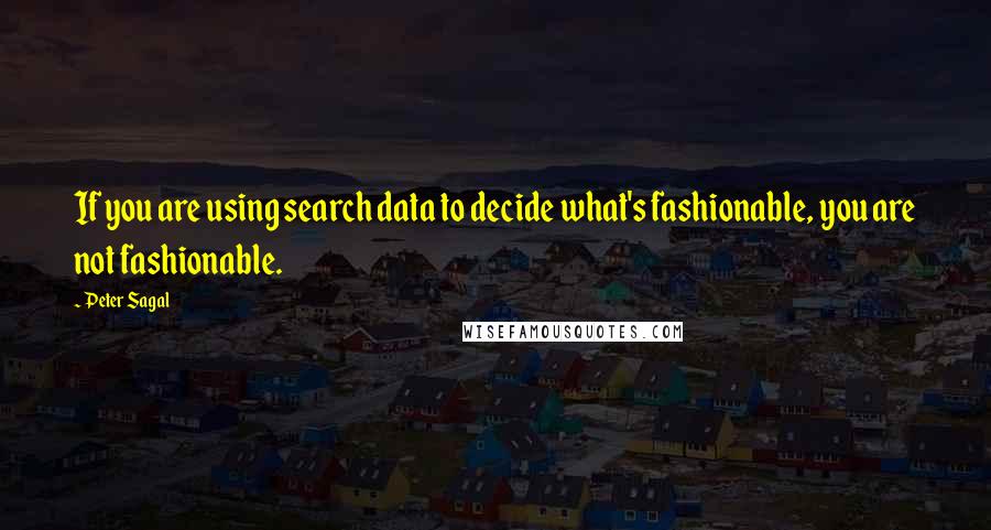 Peter Sagal Quotes: If you are using search data to decide what's fashionable, you are not fashionable.