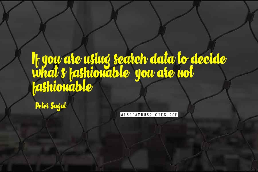 Peter Sagal Quotes: If you are using search data to decide what's fashionable, you are not fashionable.