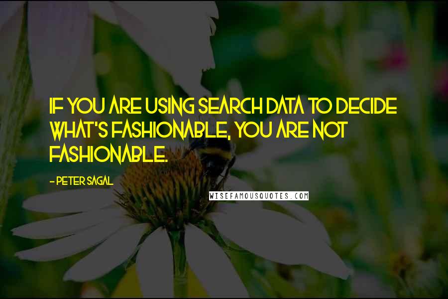 Peter Sagal Quotes: If you are using search data to decide what's fashionable, you are not fashionable.