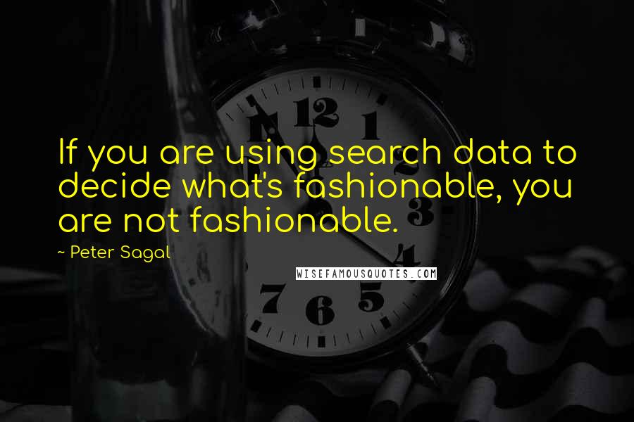 Peter Sagal Quotes: If you are using search data to decide what's fashionable, you are not fashionable.