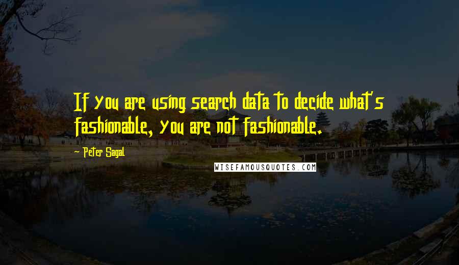 Peter Sagal Quotes: If you are using search data to decide what's fashionable, you are not fashionable.