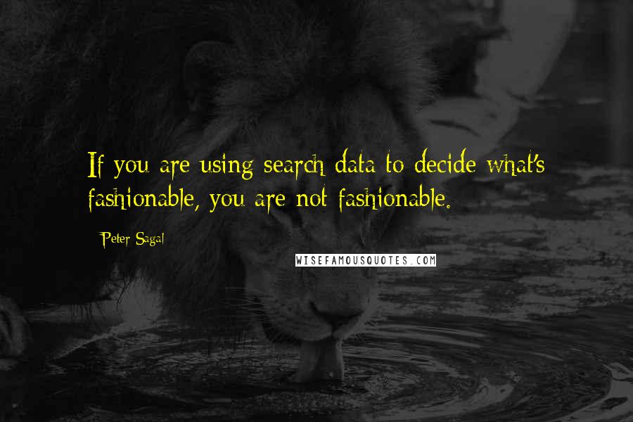 Peter Sagal Quotes: If you are using search data to decide what's fashionable, you are not fashionable.