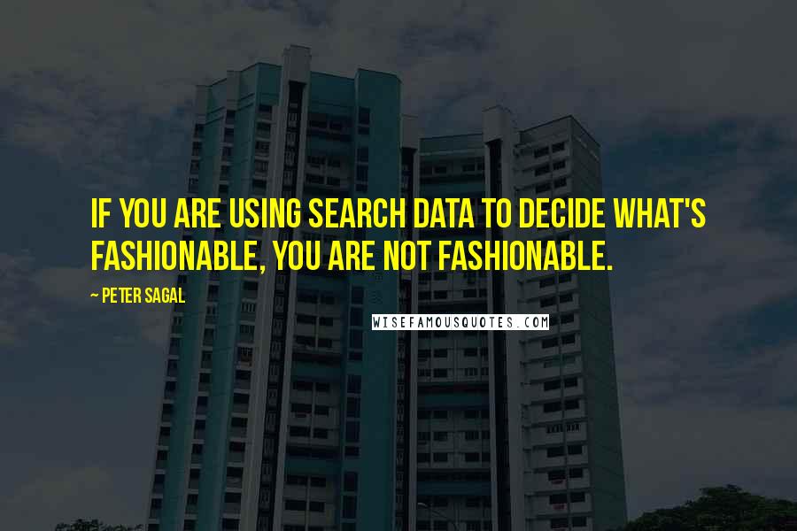 Peter Sagal Quotes: If you are using search data to decide what's fashionable, you are not fashionable.