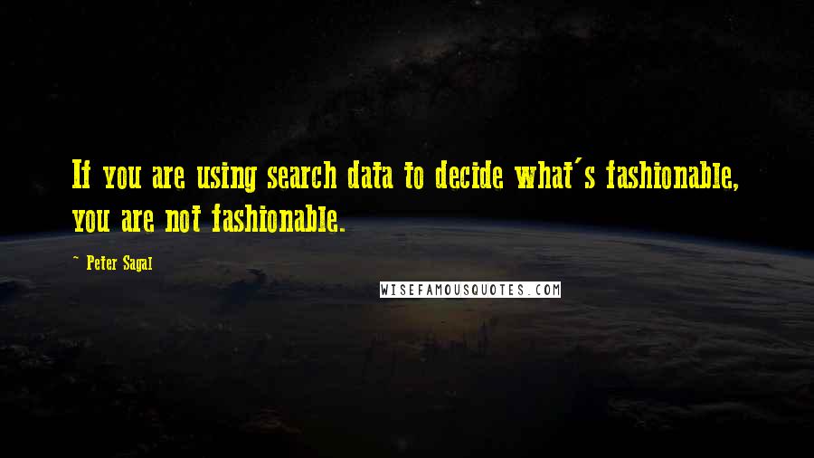 Peter Sagal Quotes: If you are using search data to decide what's fashionable, you are not fashionable.