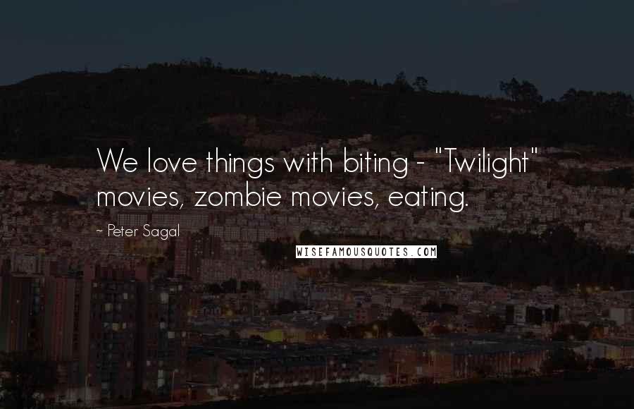 Peter Sagal Quotes: We love things with biting - "Twilight" movies, zombie movies, eating.