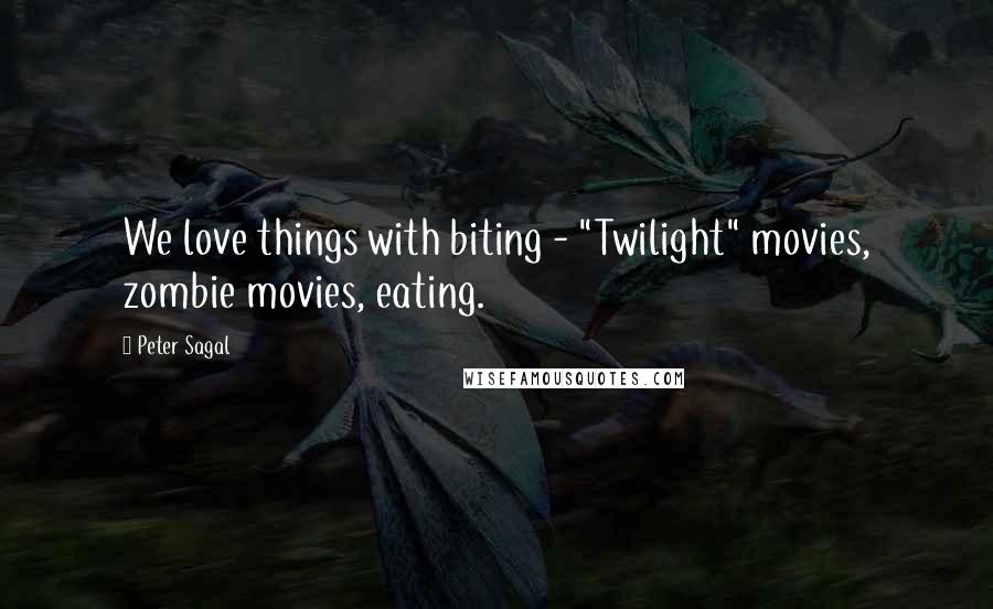 Peter Sagal Quotes: We love things with biting - "Twilight" movies, zombie movies, eating.
