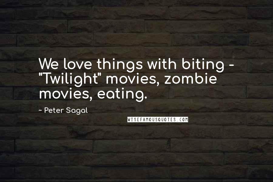 Peter Sagal Quotes: We love things with biting - "Twilight" movies, zombie movies, eating.