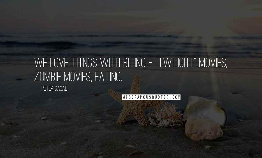 Peter Sagal Quotes: We love things with biting - "Twilight" movies, zombie movies, eating.