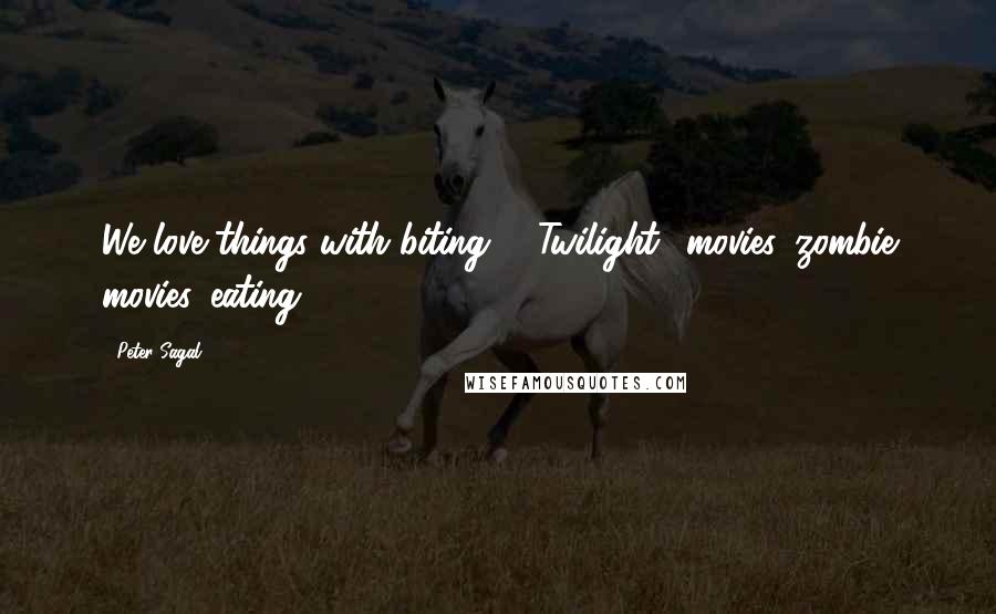 Peter Sagal Quotes: We love things with biting - "Twilight" movies, zombie movies, eating.