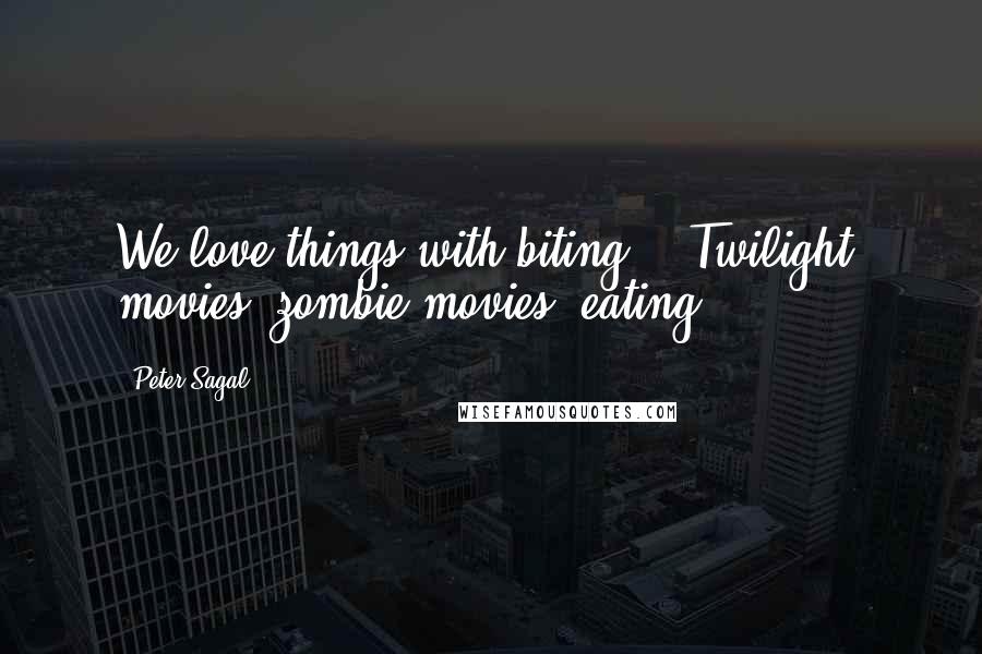 Peter Sagal Quotes: We love things with biting - "Twilight" movies, zombie movies, eating.