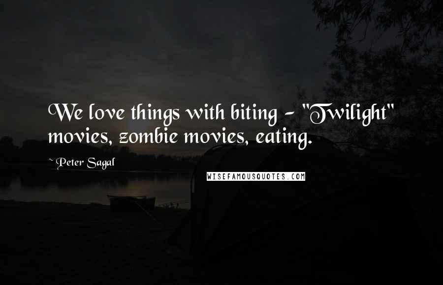 Peter Sagal Quotes: We love things with biting - "Twilight" movies, zombie movies, eating.