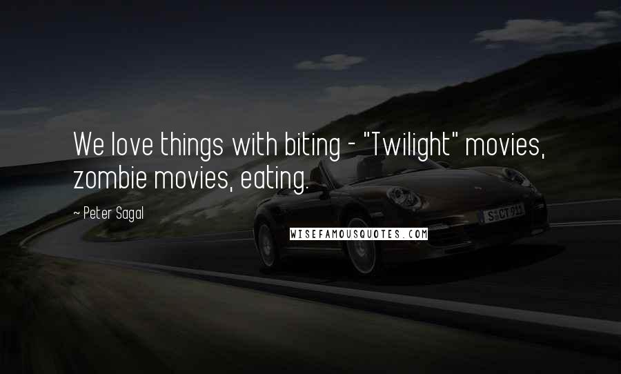 Peter Sagal Quotes: We love things with biting - "Twilight" movies, zombie movies, eating.