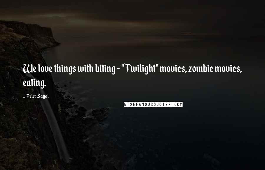 Peter Sagal Quotes: We love things with biting - "Twilight" movies, zombie movies, eating.