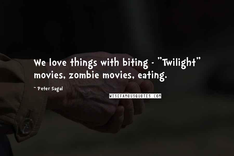 Peter Sagal Quotes: We love things with biting - "Twilight" movies, zombie movies, eating.