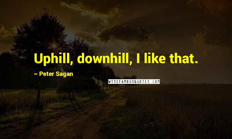 Peter Sagan Quotes: Uphill, downhill, I like that.