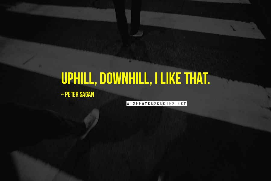 Peter Sagan Quotes: Uphill, downhill, I like that.