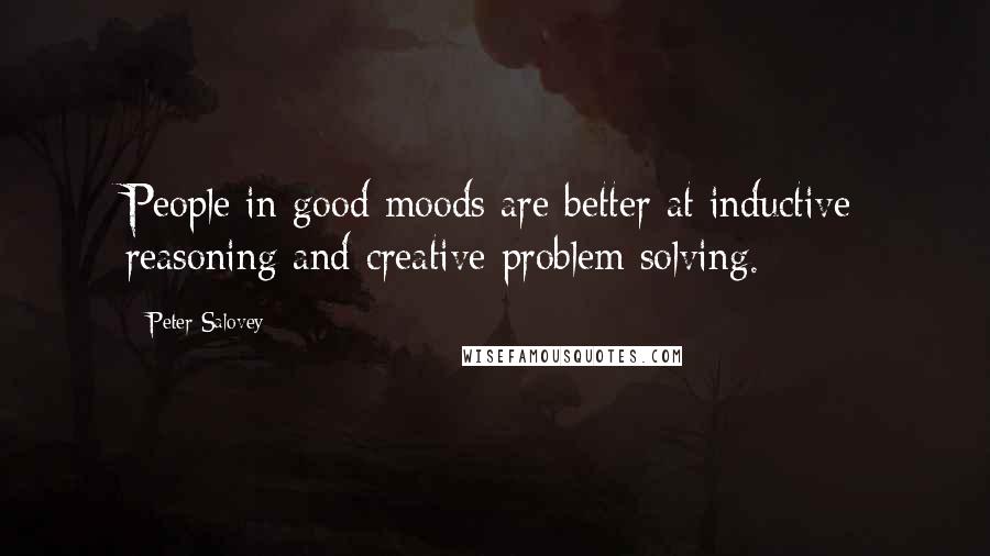 Peter Salovey Quotes: People in good moods are better at inductive reasoning and creative problem solving.