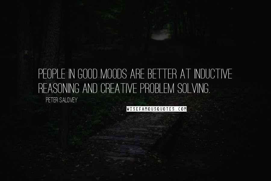 Peter Salovey Quotes: People in good moods are better at inductive reasoning and creative problem solving.