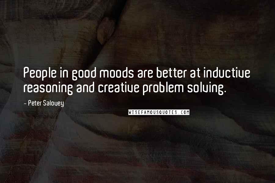 Peter Salovey Quotes: People in good moods are better at inductive reasoning and creative problem solving.