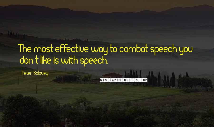 Peter Salovey Quotes: The most effective way to combat speech you don't like is with speech.