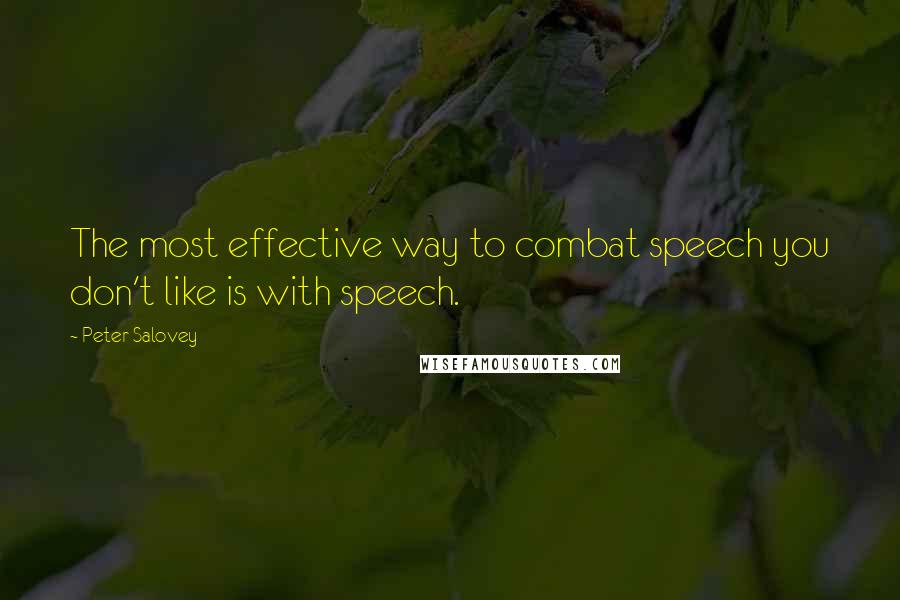 Peter Salovey Quotes: The most effective way to combat speech you don't like is with speech.