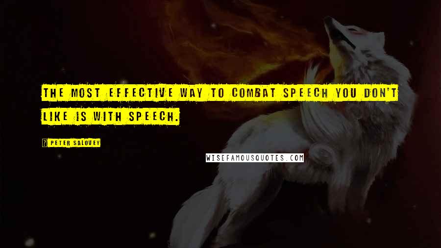 Peter Salovey Quotes: The most effective way to combat speech you don't like is with speech.