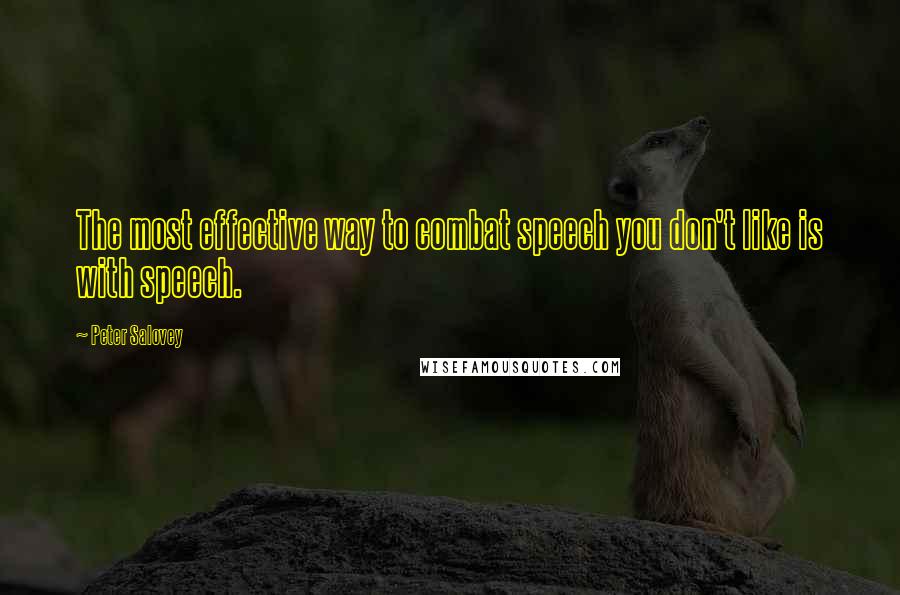 Peter Salovey Quotes: The most effective way to combat speech you don't like is with speech.