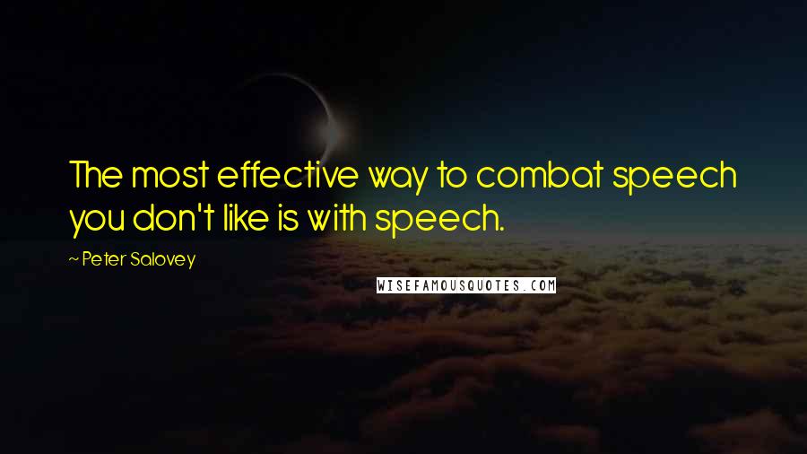 Peter Salovey Quotes: The most effective way to combat speech you don't like is with speech.